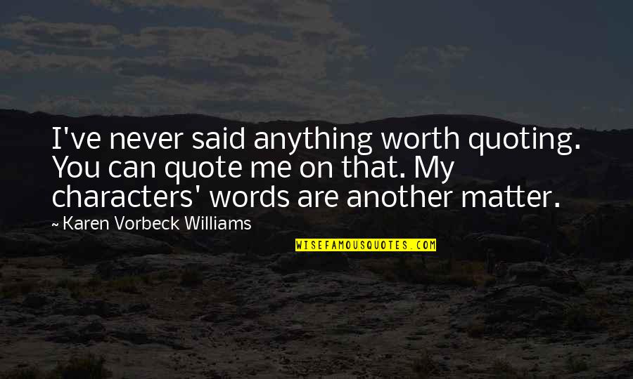 Batiatus Memorable Quotes By Karen Vorbeck Williams: I've never said anything worth quoting. You can Batiatus Memorable Quotes By Karen Vorbeck Williams: I've never said anything worth quoting. You can