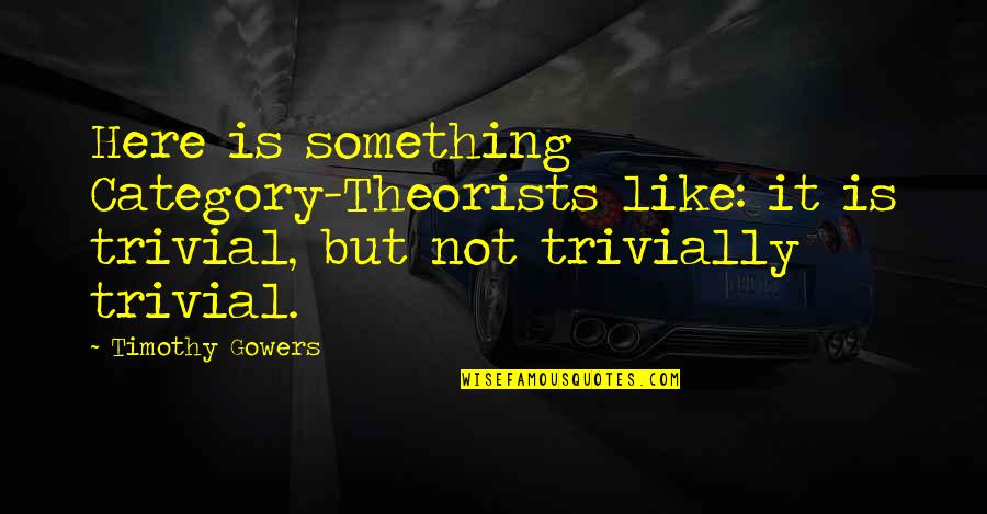 Batiatus Memorable Quotes By Timothy Gowers: Here is something Category-Theorists like: it is trivial, Batiatus Memorable Quotes By Timothy Gowers: Here is something Category-Theorists like: it is trivial,
