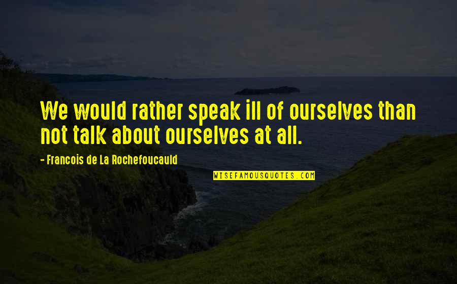 Batientes De Ventanas Quotes By Francois De La Rochefoucauld: We would rather speak ill of ourselves than
