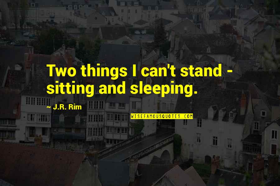 Batientes De Ventanas Quotes By J.R. Rim: Two things I can't stand - sitting and