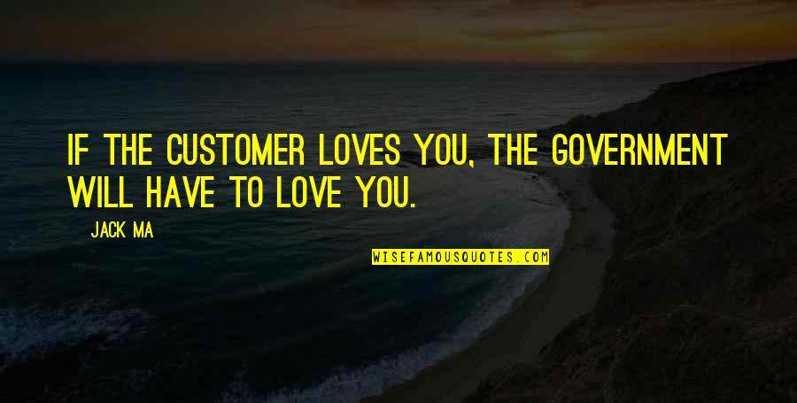 Batiks Quotes By Jack Ma: If the customer loves you, the government will