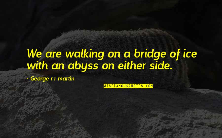 Batiment Moins Quotes By George R R Martin: We are walking on a bridge of ice