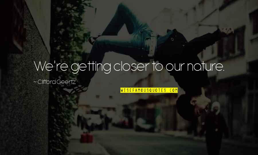 Batino Quotes By Clifford Geertz: We're getting closer to our nature. Batino Quotes By Clifford Geertz: We're getting closer to our nature.