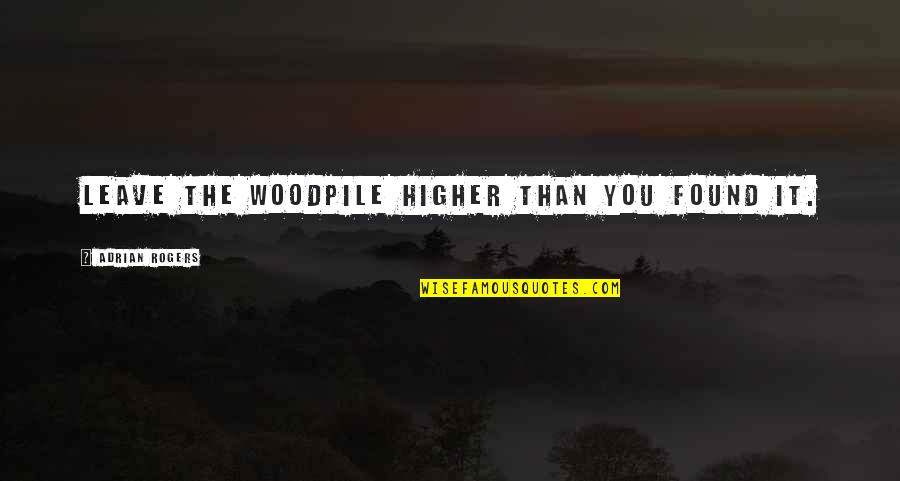 Batista Quotes By Adrian Rogers: Leave the woodpile higher than you found it.
