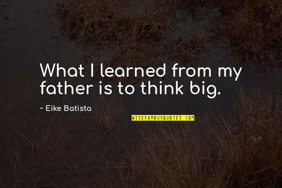 Batista Quotes By Eike Batista: What I learned from my father is to