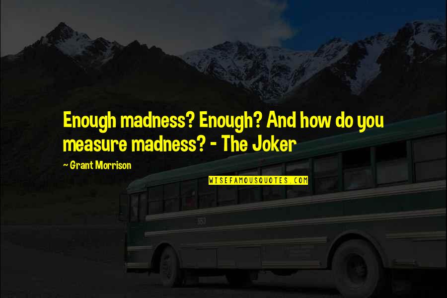 Batman And Joker Quotes By Grant Morrison: Enough madness? Enough? And how do you measure