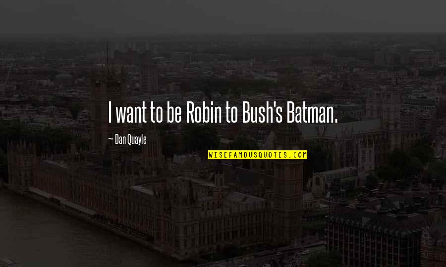 Batman And Robin Quotes By Dan Quayle: I want to be Robin to Bush's Batman.