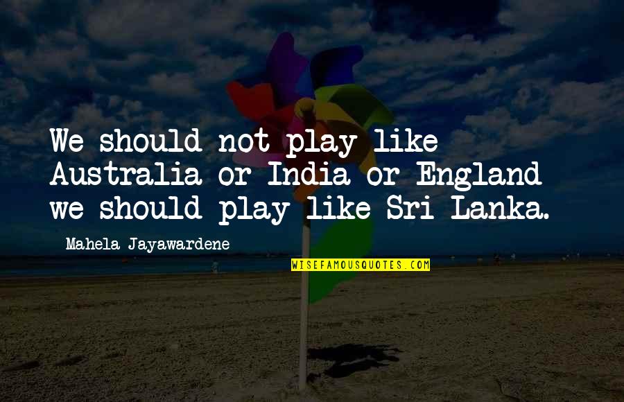 Batman Arkham Series Quotes By Mahela Jayawardene: We should not play like Australia or India Batman Arkham Series Quotes By Mahela Jayawardene: We should not play like Australia or India