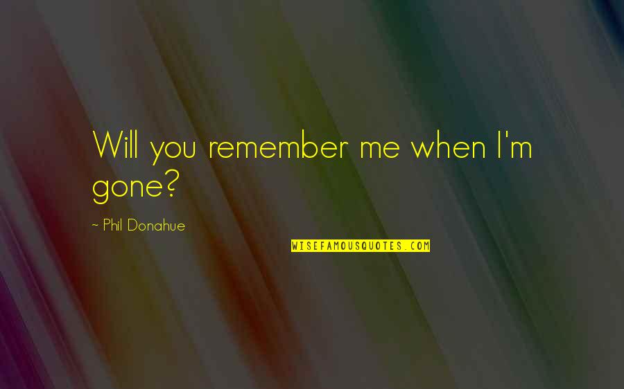 Batman Bats Quotes By Phil Donahue: Will you remember me when I'm gone?