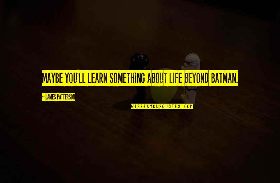 Batman Beyond Quotes By James Patterson: Maybe you'll learn something about life beyond Batman.