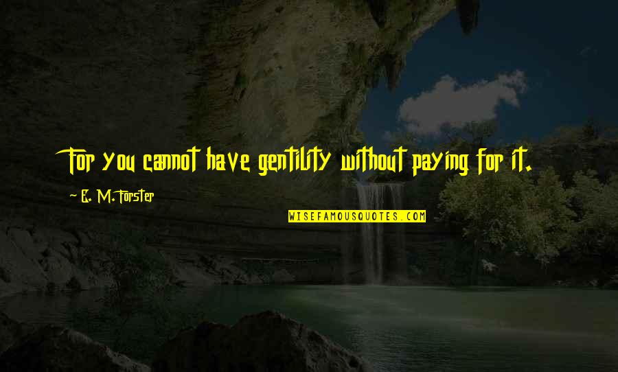 Batman Die A Hero Quotes By E. M. Forster: For you cannot have gentility without paying for Batman Die A Hero Quotes By E. M. Forster: For you cannot have gentility without paying for