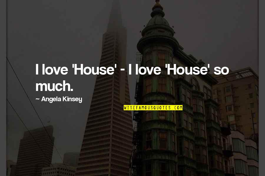 Batman Incorporated Quotes By Angela Kinsey: I love 'House' - I love 'House' so