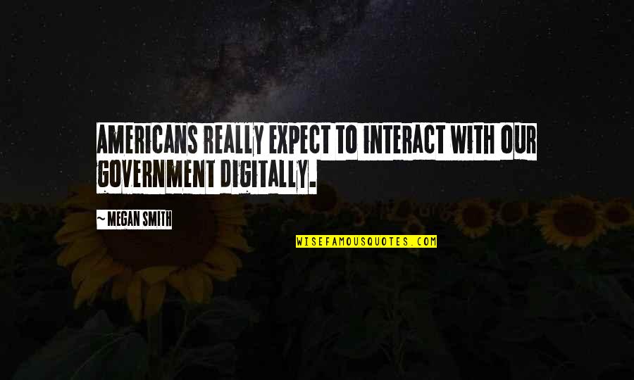 Batman Incorporated Quotes By Megan Smith: Americans really expect to interact with our government