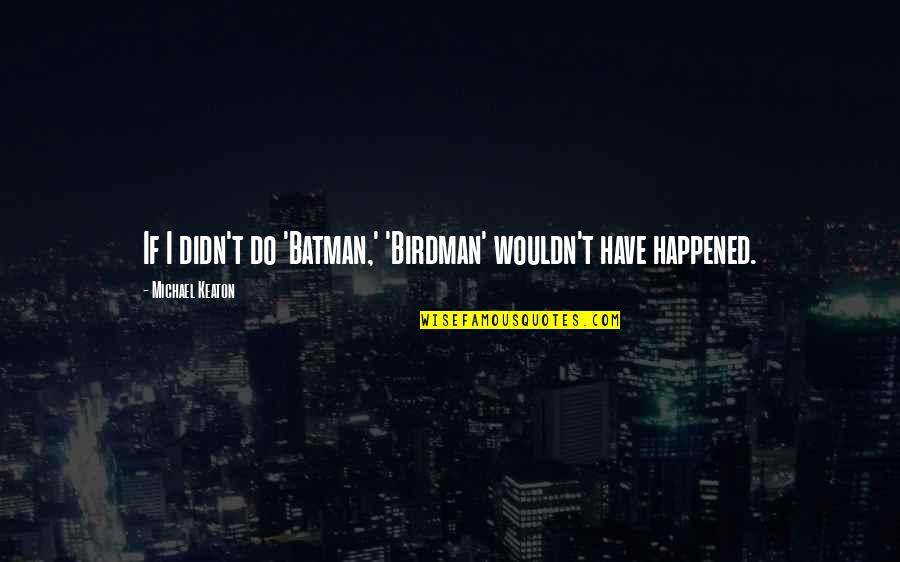 Batman Michael Keaton Quotes By Michael Keaton: If I didn't do 'Batman,' 'Birdman' wouldn't have