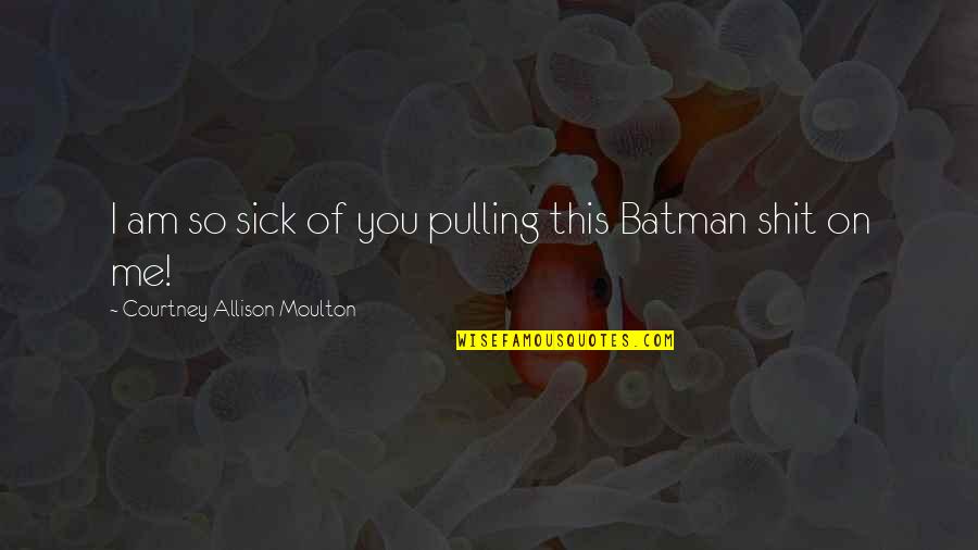 Batman Quotes By Courtney Allison Moulton: I am so sick of you pulling this