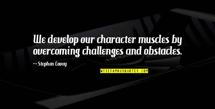 Batman Tv Series Narrator Quotes By Stephen Covey: We develop our character muscles by overcoming challenges