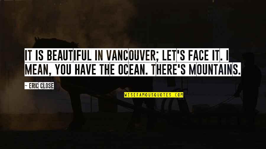 Batman Villain Quotes By Eric Close: It is beautiful in Vancouver; let's face it.