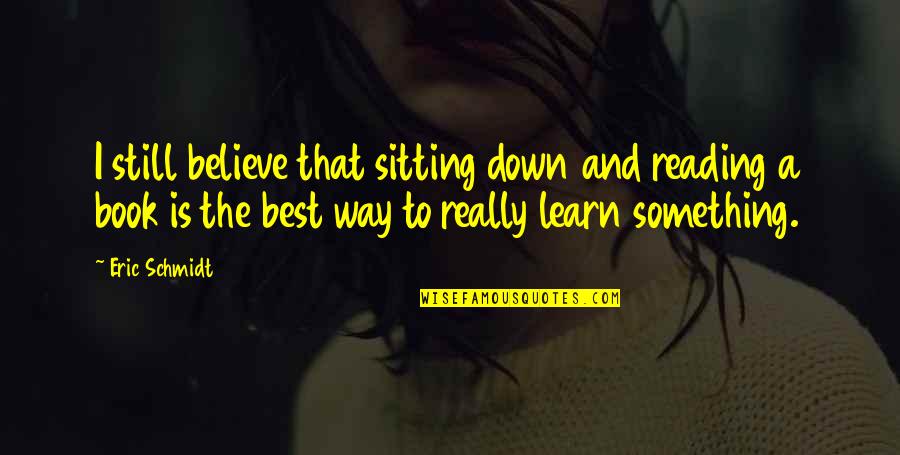 Batman Vs Superman Funny Quotes By Eric Schmidt: I still believe that sitting down and reading Batman Vs Superman Funny Quotes By Eric Schmidt: I still believe that sitting down and reading