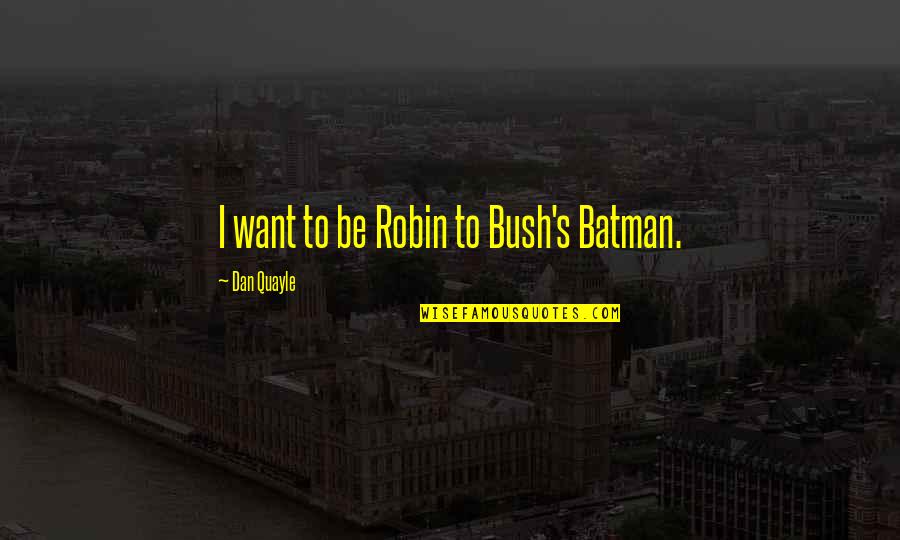 Batman's Quotes By Dan Quayle: I want to be Robin to Bush's Batman.