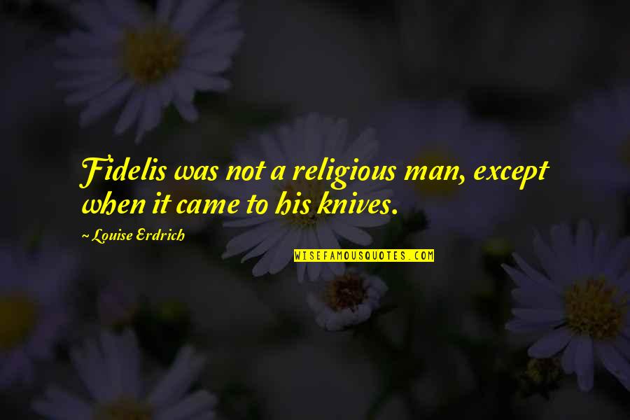 Batoane Quotes By Louise Erdrich: Fidelis was not a religious man, except when