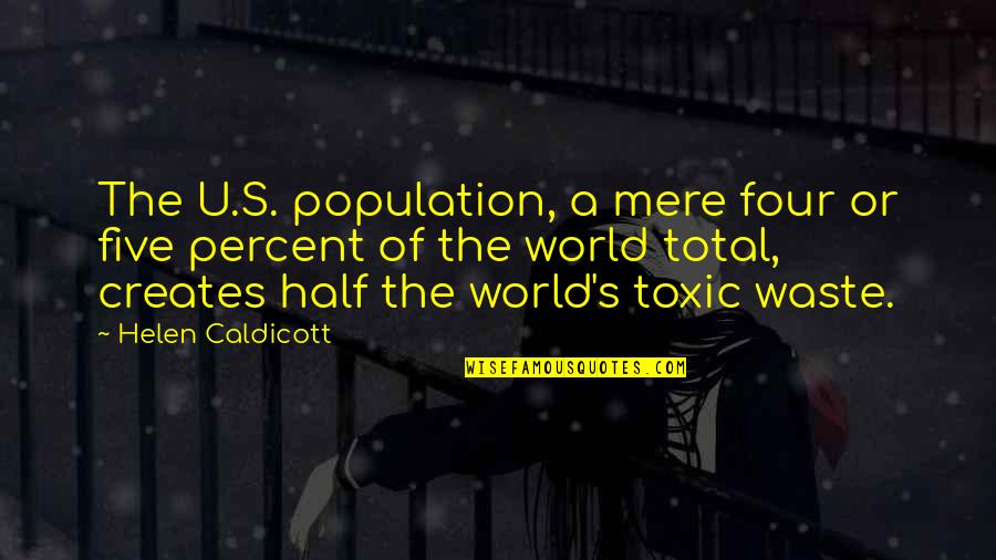 Batoctoy Brett Quotes By Helen Caldicott: The U.S. population, a mere four or five Batoctoy Brett Quotes By Helen Caldicott: The U.S. population, a mere four or five