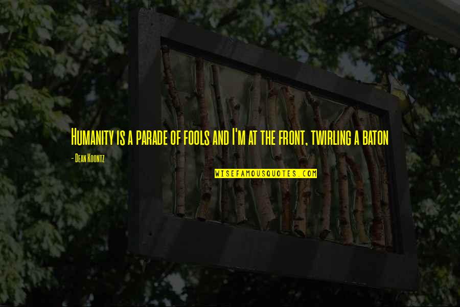 Baton Twirling Quotes By Dean Koontz: Humanity is a parade of fools and I'm