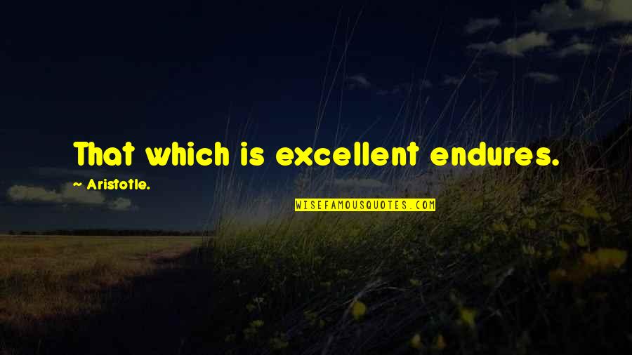 Batong Beans Quotes By Aristotle.: That which is excellent endures. Batong Beans Quotes By Aristotle.: That which is excellent endures.