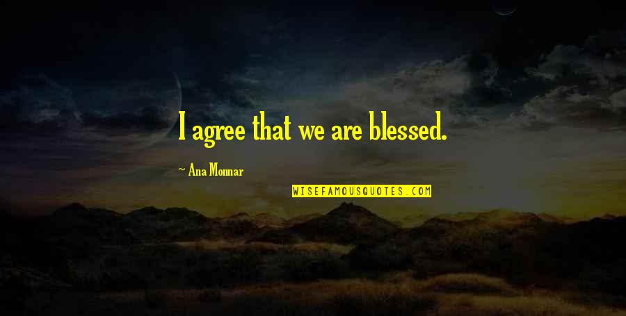 Bators United Quotes By Ana Monnar: I agree that we are blessed. Bators United Quotes By Ana Monnar: I agree that we are blessed.