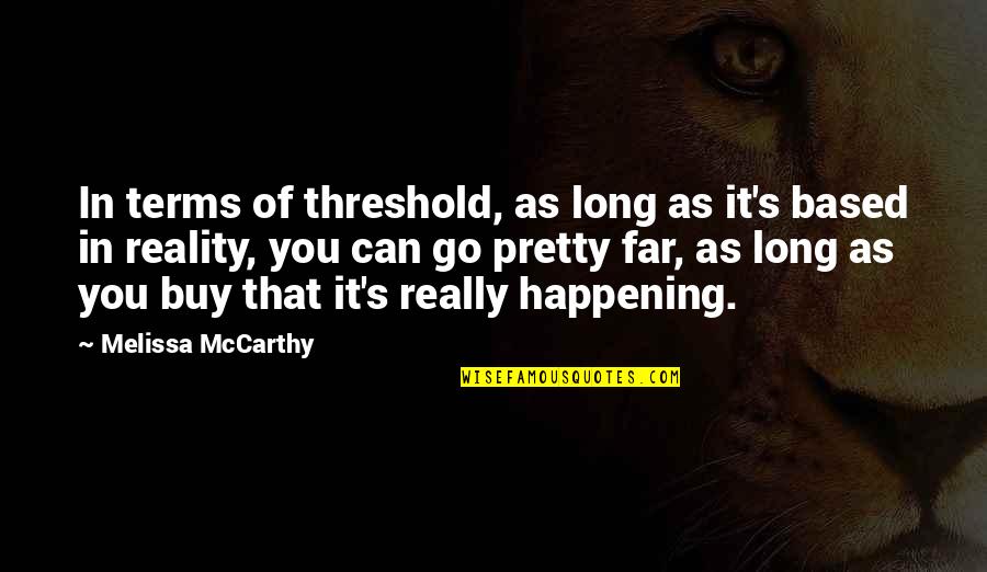 Batra Quote Quotes By Melissa McCarthy: In terms of threshold, as long as it's