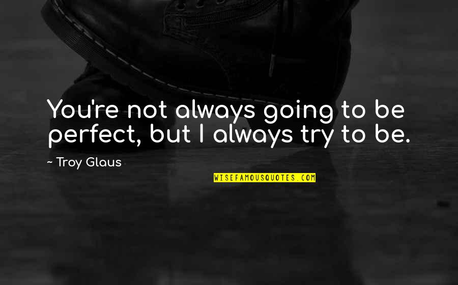 Batrana Din Quotes By Troy Glaus: You're not always going to be perfect, but