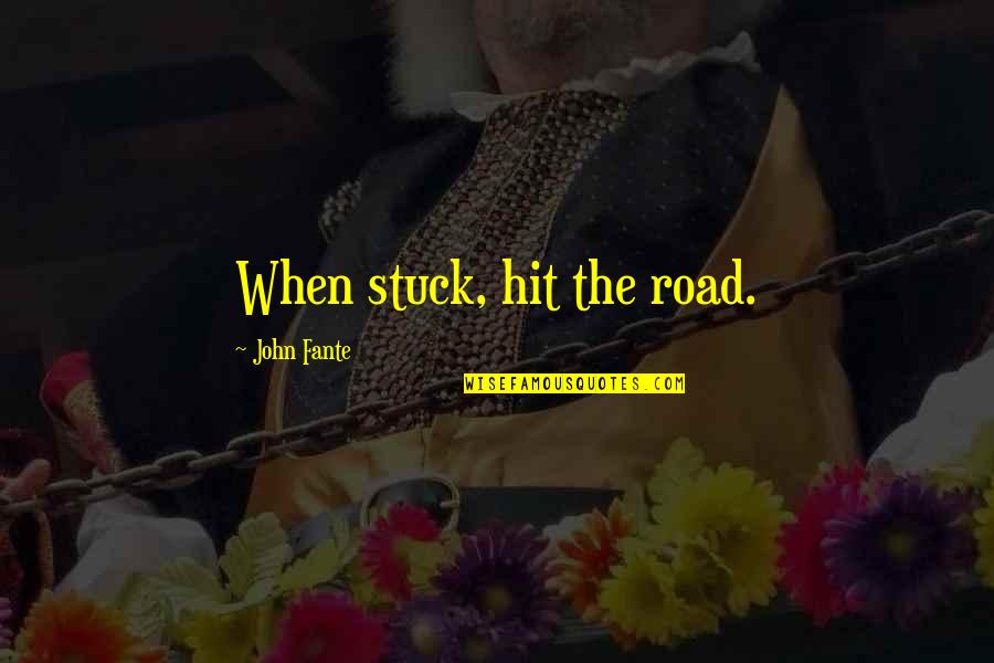 Batrana Suge Quotes By John Fante: When stuck, hit the road. Batrana Suge Quotes By John Fante: When stuck, hit the road.
