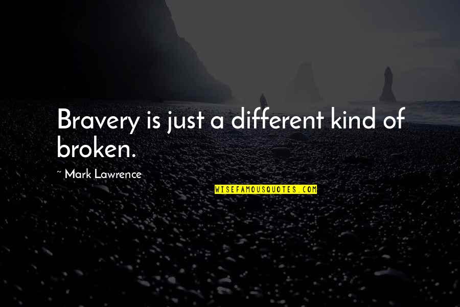 Batranetea Referat Quotes By Mark Lawrence: Bravery is just a different kind of broken.