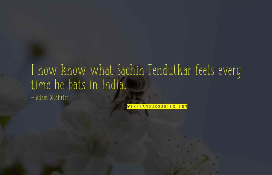 Bats Quotes By Adam Gilchrist: I now know what Sachin Tendulkar feels every