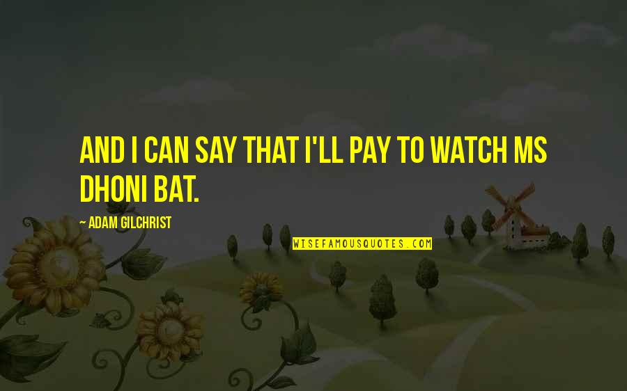 Bats Quotes By Adam Gilchrist: And I can say that I'll pay to