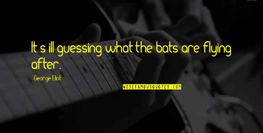 Bats Quotes By George Eliot: It's ill guessing what the bats are flying