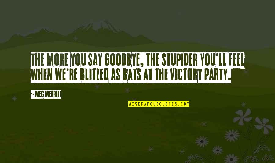 Bats Quotes By Meg Merriet: The more you say goodbye, the stupider you'll