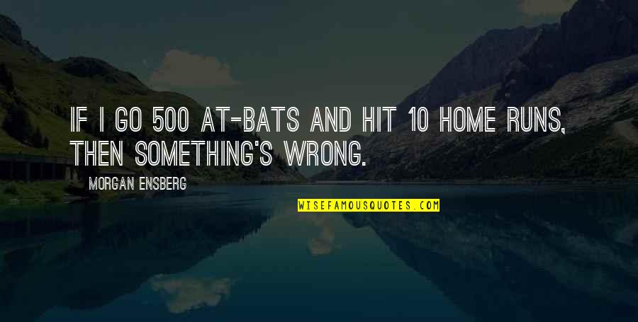 Bats Quotes By Morgan Ensberg: If I go 500 at-bats and hit 10