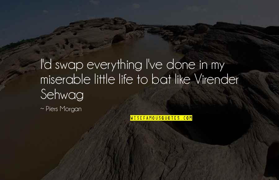 Bats Quotes By Piers Morgan: I'd swap everything I've done in my miserable