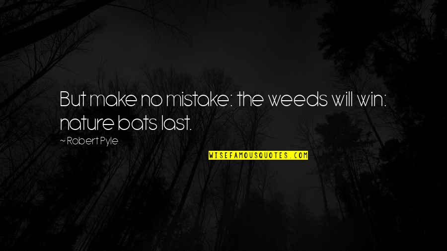 Bats Quotes By Robert Pyle: But make no mistake: the weeds will win: