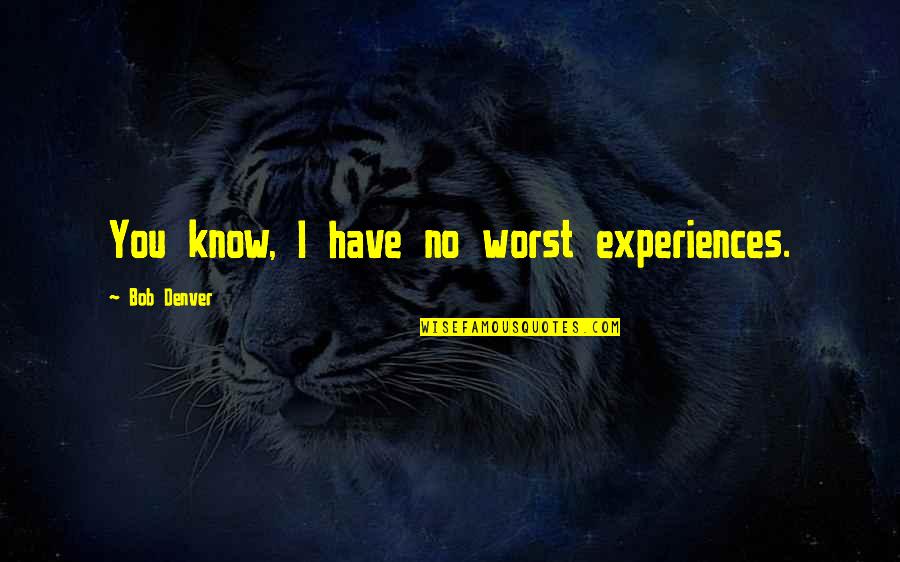 Batshit Crazy Girlfriend Quotes By Bob Denver: You know, I have no worst experiences. Batshit Crazy Girlfriend Quotes By Bob Denver: You know, I have no worst experiences.