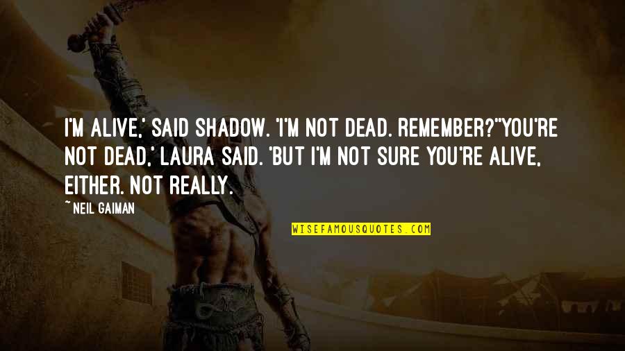 Batshit Crazy Quotes By Neil Gaiman: I'm alive,' said Shadow. 'I'm not dead. Remember?''You're Batshit Crazy Quotes By Neil Gaiman: I'm alive,' said Shadow. 'I'm not dead. Remember?''You're