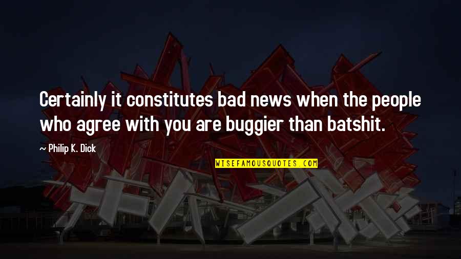 Batshit Quotes By Philip K. Dick: Certainly it constitutes bad news when the people Batshit Quotes By Philip K. Dick: Certainly it constitutes bad news when the people
