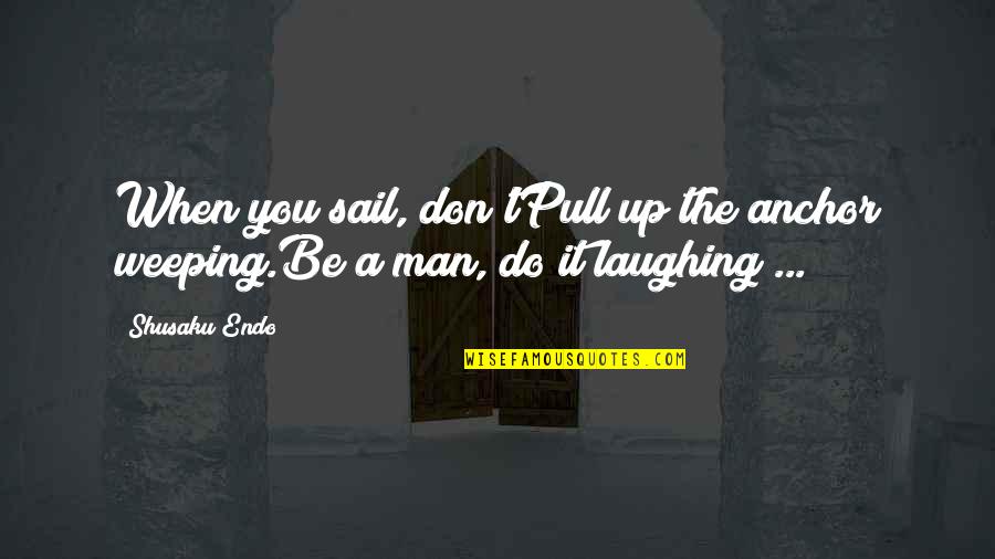 Batshit Quotes By Shusaku Endo: When you sail, don'tPull up the anchor weeping.Be