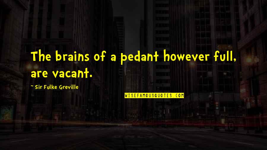 Batshit Quotes By Sir Fulke Greville: The brains of a pedant however full, are Batshit Quotes By Sir Fulke Greville: The brains of a pedant however full, are