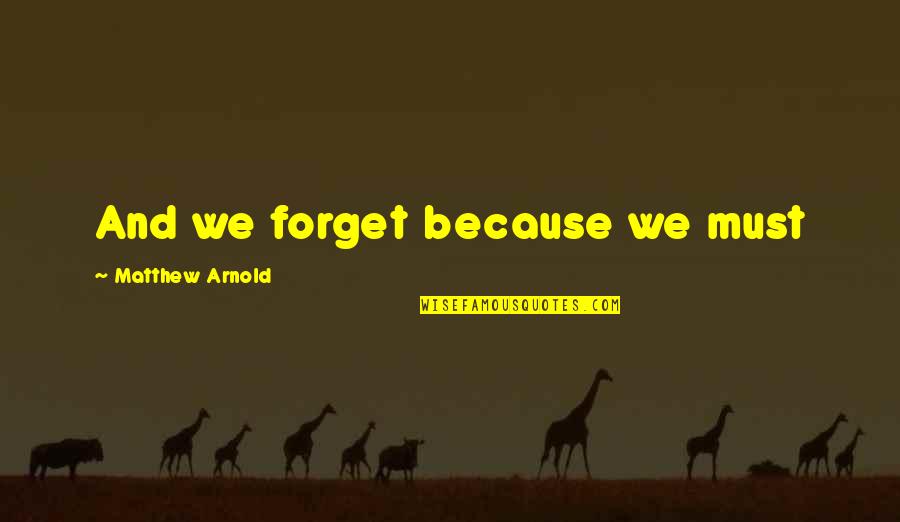 Batsmanstreaming Quotes By Matthew Arnold: And we forget because we must Batsmanstreaming Quotes By Matthew Arnold: And we forget because we must