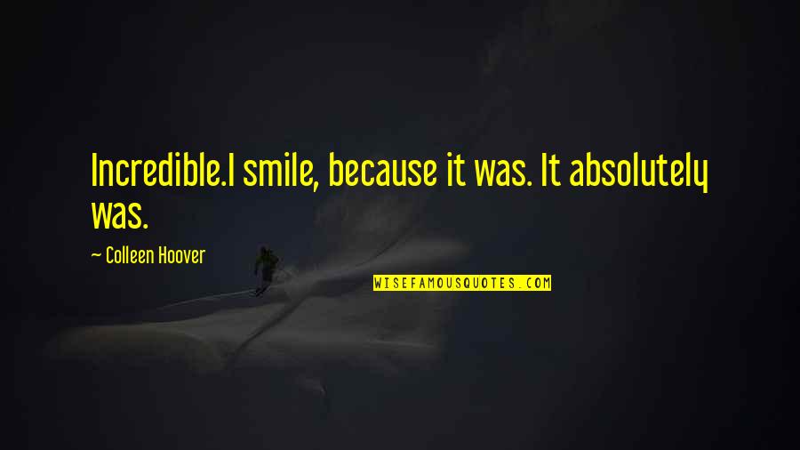 Batsnkats420 Quotes By Colleen Hoover: Incredible.I smile, because it was. It absolutely was. Batsnkats420 Quotes By Colleen Hoover: Incredible.I smile, because it was. It absolutely was.