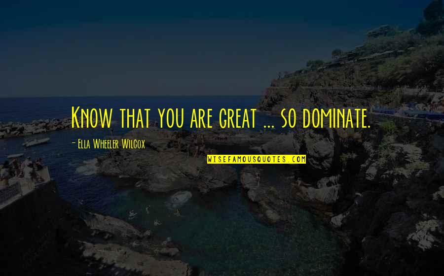 Battaglie Rep Quotes By Ella Wheeler Wilcox: Know that you are great ... so dominate. Battaglie Rep Quotes By Ella Wheeler Wilcox: Know that you are great ... so dominate.