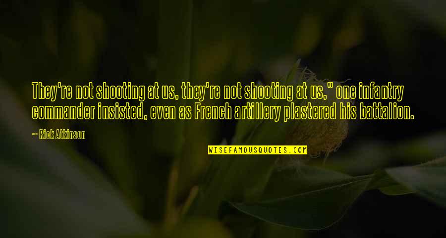 Battalion Commander Quotes By Rick Atkinson: They're not shooting at us, they're not shooting Battalion Commander Quotes By Rick Atkinson: They're not shooting at us, they're not shooting