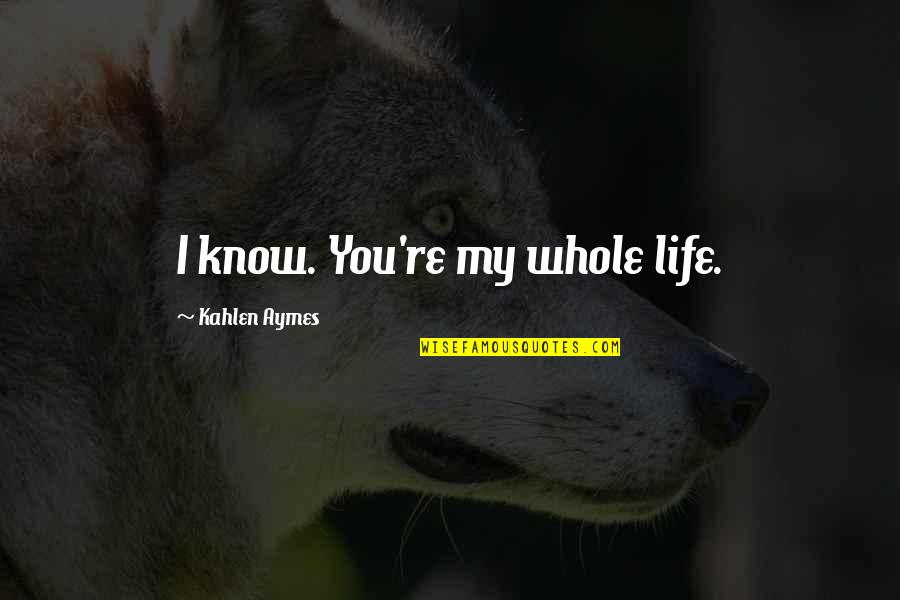 Battalion Quotes By Kahlen Aymes: I know. You're my whole life.