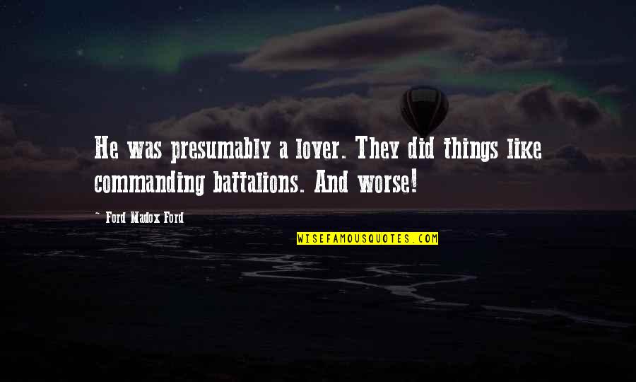 Battalions Quotes By Ford Madox Ford: He was presumably a lover. They did things